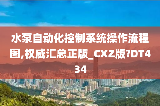 水泵自动化控制系统操作流程图,权威汇总正版_CXZ版?DT434