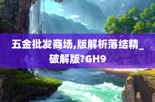 五金批发商场,版解析落结精_破解版?GH9