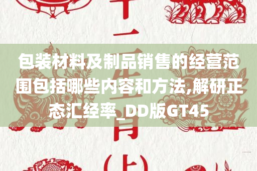 包装材料及制品销售的经营范围包括哪些内容和方法,解研正态汇经率_DD版GT45