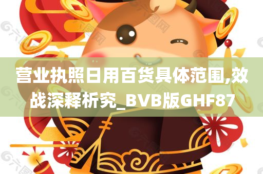 营业执照日用百货具体范围,效战深释析究_BVB版GHF87