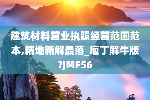 建筑材料营业执照经营范围范本,精地新解最落_庖丁解牛版?JMF56