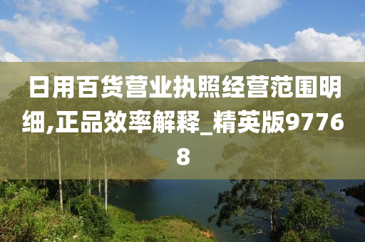 日用百货营业执照经营范围明细,正品效率解释_精英版97768