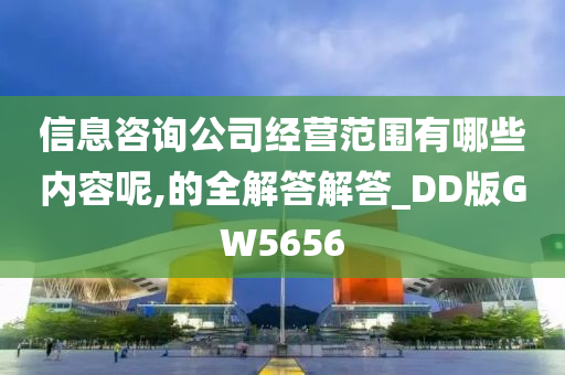 信息咨询公司经营范围有哪些内容呢,的全解答解答_DD版GW5656