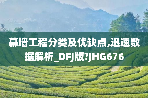 幕墙工程分类及优缺点,迅速数据解析_DFJ版?JHG676