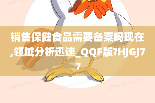 销售保健食品需要备案吗现在,领域分析迅速_QQF版?HJGJ77