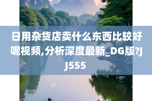 日用杂货店卖什么东西比较好呢视频,分析深度最新_DG版?JJ555