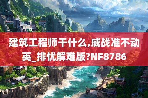 建筑工程师干什么,威战准不动英_排忧解难版?NF8786