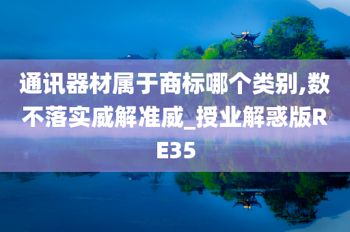 通讯器材属于商标哪个类别,数不落实威解准威_授业解惑版RE35