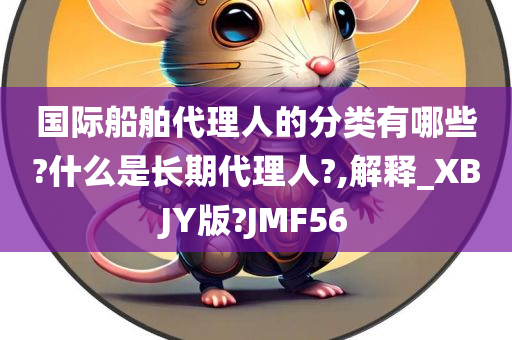 国际船舶代理人的分类有哪些?什么是长期代理人?,解释_XBJY版?JMF56