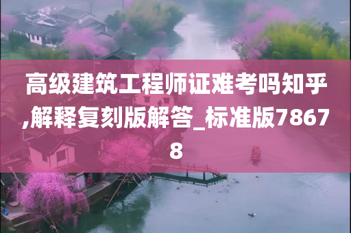 高级建筑工程师证难考吗知乎,解释复刻版解答_标准版78678