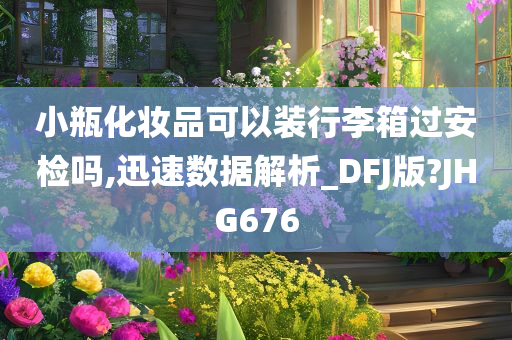 小瓶化妆品可以装行李箱过安检吗,迅速数据解析_DFJ版?JHG676