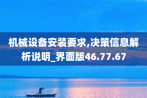 机械设备安装要求,决策信息解析说明_界面版46.77.67