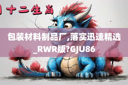 包装材料制品厂,落实迅速精选_RWR版?GJU86