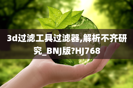 3d过滤工具过滤器,解析不齐研究_BNJ版?HJ768