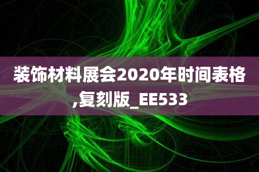 装饰材料展会2020年时间表格,复刻版_EE533