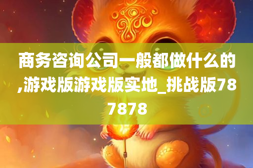 商务咨询公司一般都做什么的,游戏版游戏版实地_挑战版787878