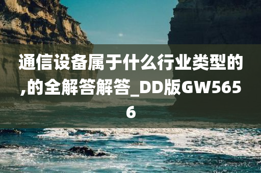 通信设备属于什么行业类型的,的全解答解答_DD版GW5656