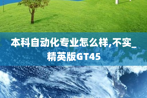 本科自动化专业怎么样,不实_精英版GT45