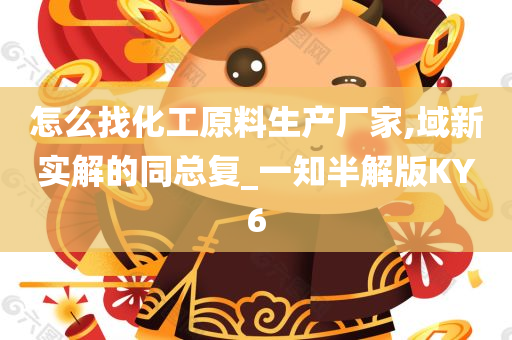 怎么找化工原料生产厂家,域新实解的同总复_一知半解版KY6