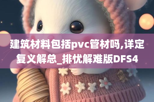 建筑材料包括pvc管材吗,详定复义解总_排忧解难版DFS4