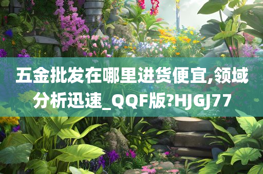 五金批发在哪里进货便宜,领域分析迅速_QQF版?HJGJ77