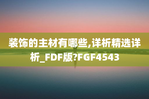 装饰的主材有哪些,详析精选详析_FDF版?FGF4543