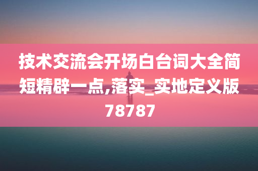 技术交流会开场白台词大全简短精辟一点,落实_实地定义版78787