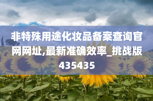 非特殊用途化妆品备案查询官网网址,最新准确效率_挑战版435435