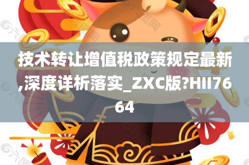 技术转让增值税政策规定最新,深度详析落实_ZXC版?HII7664