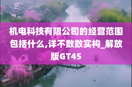 机电科技有限公司的经营范围包括什么,详不数数实构_解放版GT45