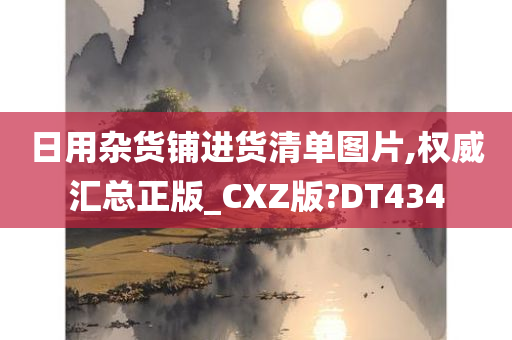 日用杂货铺进货清单图片,权威汇总正版_CXZ版?DT434