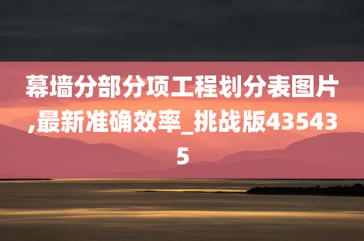 幕墙分部分项工程划分表图片,最新准确效率_挑战版435435