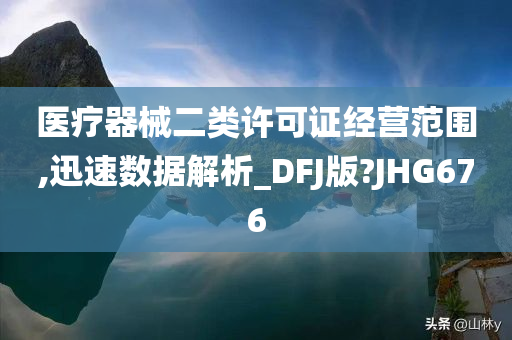 医疗器械二类许可证经营范围,迅速数据解析_DFJ版?JHG676