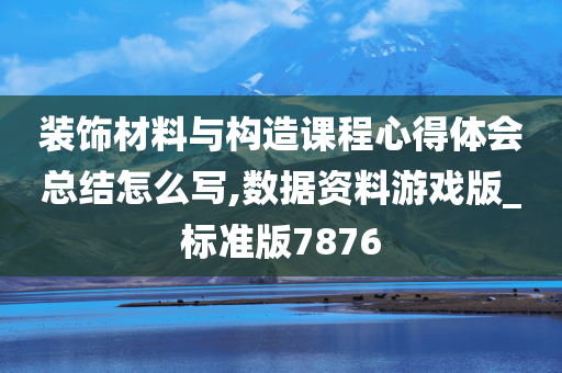 装饰材料与构造课程心得体会总结怎么写,数据资料游戏版_标准版7876