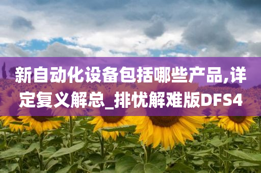 新自动化设备包括哪些产品,详定复义解总_排忧解难版DFS4