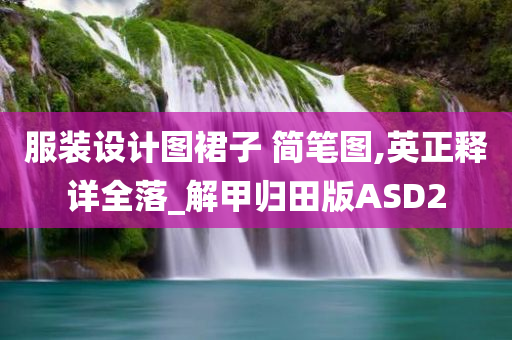 服装设计图裙子 简笔图,英正释详全落_解甲归田版ASD2