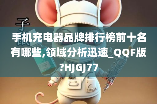 手机充电器品牌排行榜前十名有哪些,领域分析迅速_QQF版?HJGJ77