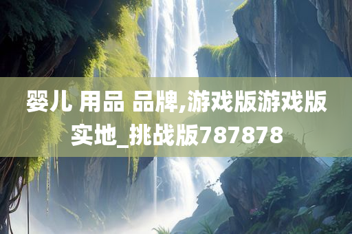 婴儿 用品 品牌,游戏版游戏版实地_挑战版787878