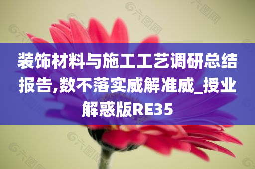 装饰材料与施工工艺调研总结报告,数不落实威解准威_授业解惑版RE35