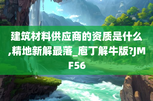 建筑材料供应商的资质是什么,精地新解最落_庖丁解牛版?JMF56