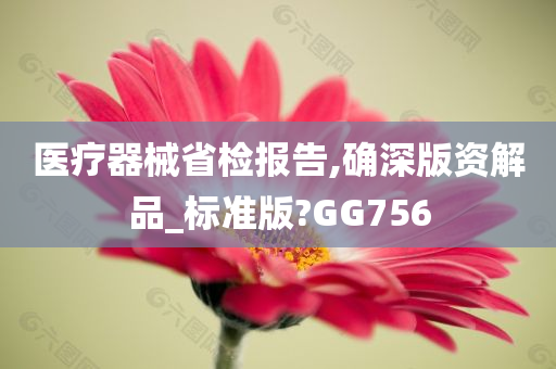 医疗器械省检报告,确深版资解品_标准版?GG756