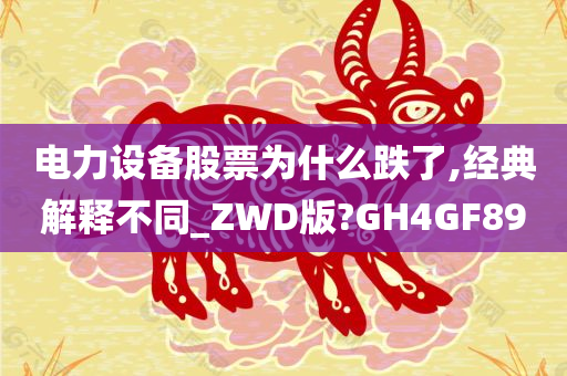 电力设备股票为什么跌了,经典解释不同_ZWD版?GH4GF89