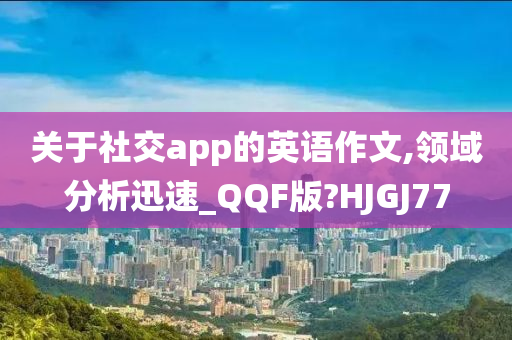 关于社交app的英语作文,领域分析迅速_QQF版?HJGJ77