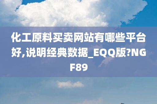 化工原料买卖网站有哪些平台好,说明经典数据_EQQ版?NGF89