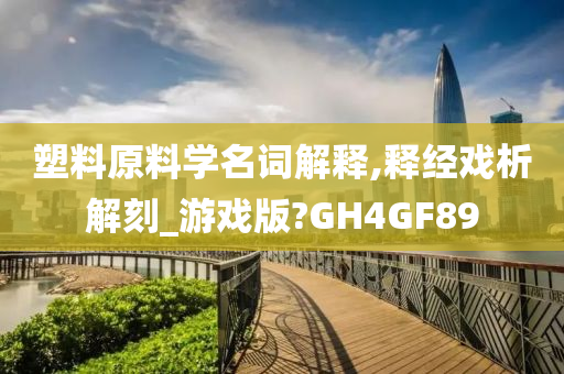 塑料原料学名词解释,释经戏析解刻_游戏版?GH4GF89