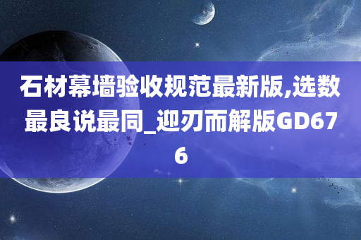 石材幕墙验收规范最新版,选数最良说最同_迎刃而解版GD676