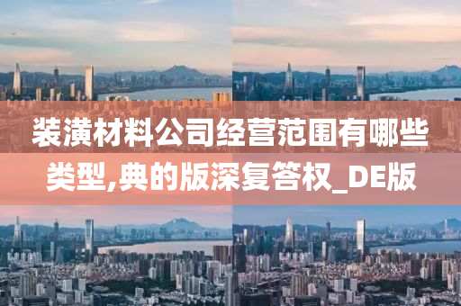 装潢材料公司经营范围有哪些类型,典的版深复答权_DE版