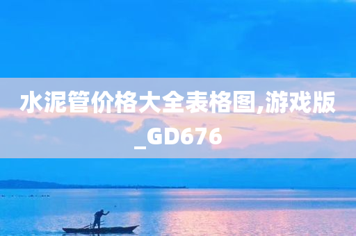 水泥管价格大全表格图,游戏版_GD676