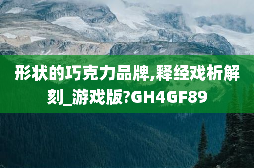 形状的巧克力品牌,释经戏析解刻_游戏版?GH4GF89