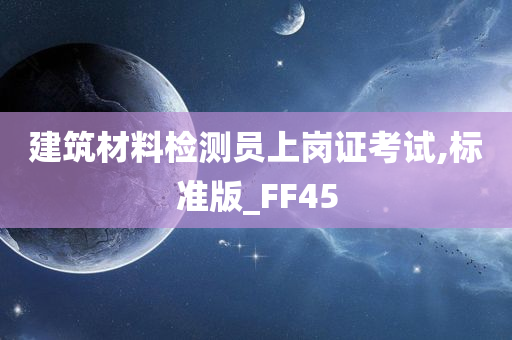 建筑材料检测员上岗证考试,标准版_FF45